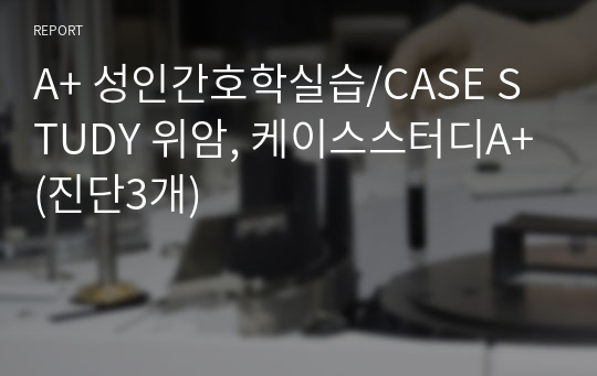 A+ 성인간호학실습/CASE STUDY 위암, 케이스스터디A+(진단3개)