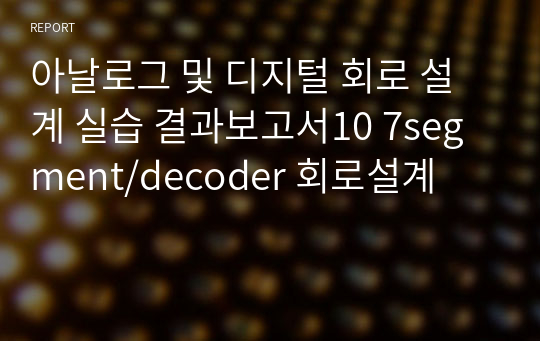 아날로그 및 디지털 회로 설계 실습 결과보고서10 7segment/decoder 회로설계