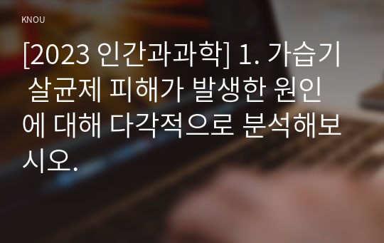 [2023 인간과과학] 1. 가습기 살균제 피해가 발생한 원인에 대해 다각적으로 분석해보시오.