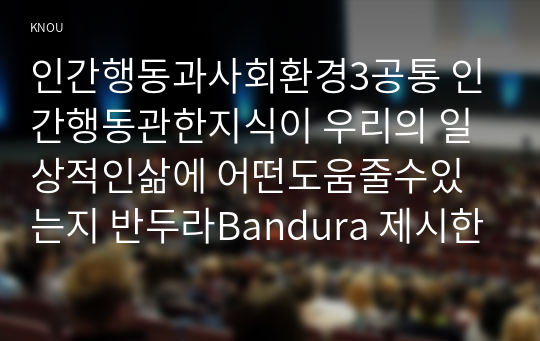 인간행동과사회환경3공통 인간행동관한지식이 우리의 일상적인삶에 어떤도움줄수있는지 반두라Bandura 제시한 자기효능self efficacy 구체적으로 작성하세요00