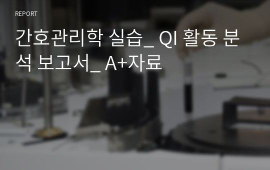 간호관리학 실습_ QI 활동 분석 보고서_ A+자료