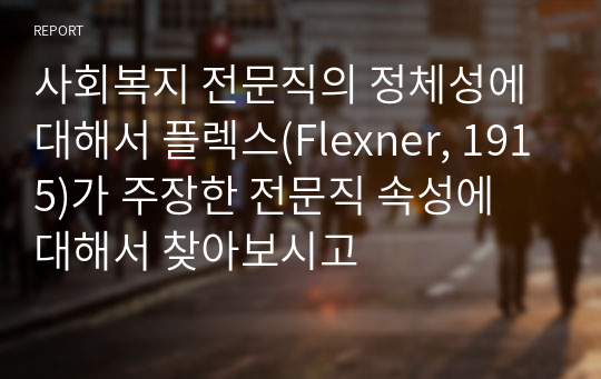 사회복지 전문직의 정체성에 대해서 플렉스(Flexner, 1915)가 주장한 전문직 속성에 대해서 찾아보시고