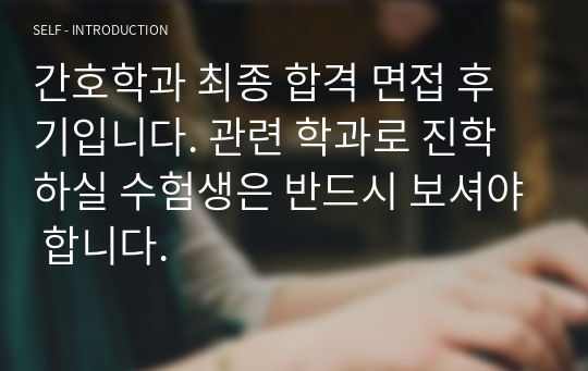 간호학과 최종 합격 면접 후기입니다. 관련 학과로 진학하실 수험생은 반드시 보셔야 합니다.