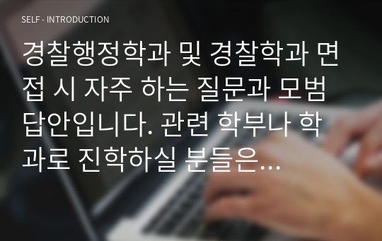 경찰행정학과 및 경찰학과 면접 시 자주 하는 질문과 모범 답안입니다. 관련 학부나 학과로 진학하실 분들은 본 자료를 잘 참고하여 꼭 합격하시길 빕니다.