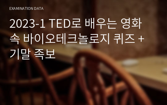 2023-1 TED로 배우는 영화 속 바이오테크놀로지 퀴즈 + 기말 족보