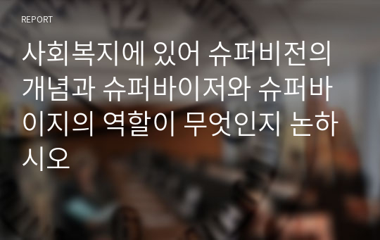 사회복지에 있어 슈퍼비전의 개념과 슈퍼바이저와 슈퍼바이지의 역할이 무엇인지 논하시오