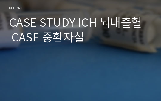 CASE STUDY ICH 뇌내출혈 CASE 중환자실