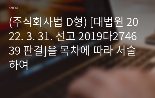 (주식회사법 D형) [대법원 2022. 3. 31. 선고 2019다274639 판결]을 목차에 따라 서술하여