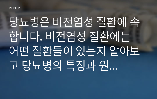 당뇨병은 비전염성 질환에 속합니다. 비전염성 질환에는 어떤 질환들이 있는지 알아보고 당뇨병의 특징과 원인에 대해 서술하시오