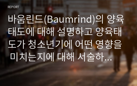 바움린드(Baumrind)의 양육태도에 대해 설명하고 양육태도가 청소년기에 어떤 영향을 미치는지에 대해 서술하시오