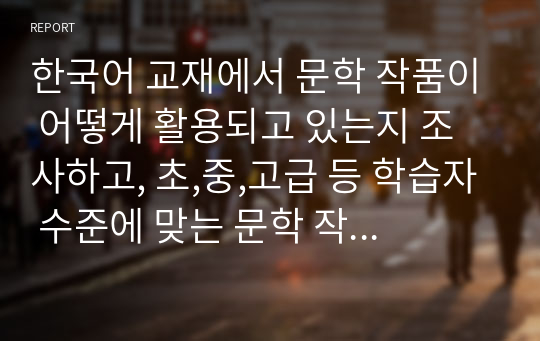 한국어 교재에서 문학 작품이 어떻게 활용되고 있는지 조사하고, 초,중,고급 등 학습자 수준에 맞는 문학 작품을 선정하고 제안해 봅시다.