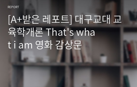 [A+받은 레포트] 대구교대 교육학개론 That&#039;s what i am 영화 감상문