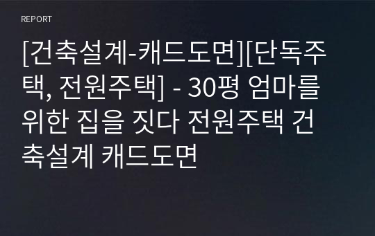 [건축설계-캐드도면][단독주택, 전원주택] - 30평 엄마를 위한 집을 짓다 전원주택 건축설계 캐드도면