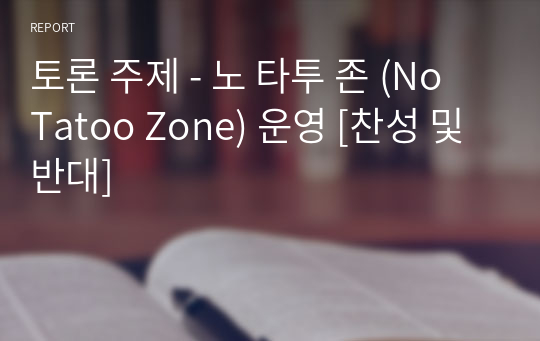 토론 주제 - 노 타투 존 (No Tatoo Zone) 운영 [찬성 및 반대]