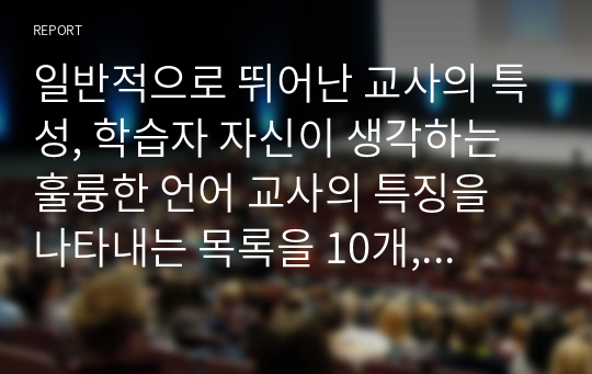 일반적으로 뛰어난 교사의 특성, 학습자 자신이 생각하는 훌륭한 언어 교사의 특징을 나타내는 목록을 10개, 성공적인 언어 교사가 되기 위한 자신의 장점과 단점, 단점이 있다면 그 단점을 보완하기 위해 어떻게 해야 하는가