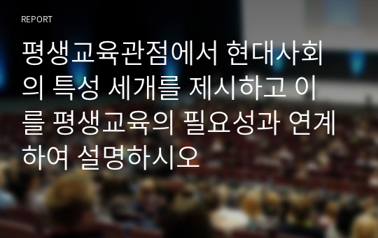 평생교육관점에서 현대사회의 특성 세개를 제시하고 이를 평생교육의 필요성과 연계하여 설명하시오