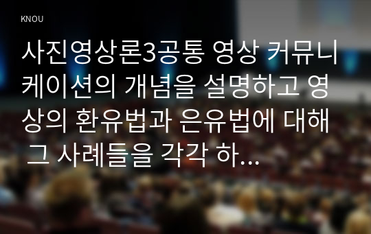 사진영상론3공통 영상 커뮤니케이션의 개념을 설명하고 영상의 환유법과 은유법에 대해 그 사례들을 각각 하나씩 제시하여 설명하시오00