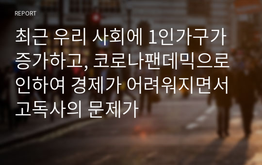 최근 우리 사회에 1인가구가 증가하고, 코로나팬데믹으로 인하여 경제가 어려워지면서 고독사의 문제가