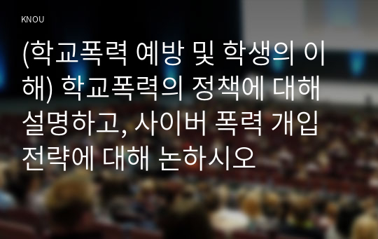 (학교폭력 예방 및 학생의 이해) 학교폭력의 정책에 대해 설명하고, 사이버 폭력 개입전략에 대해 논하시오