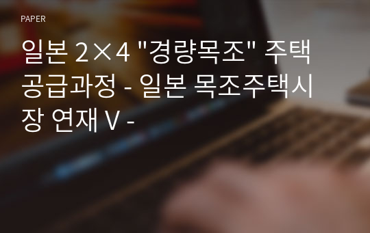 일본 2×4 &quot;경량목조&quot; 주택 공급과정 - 일본 목조주택시장 연재 V -