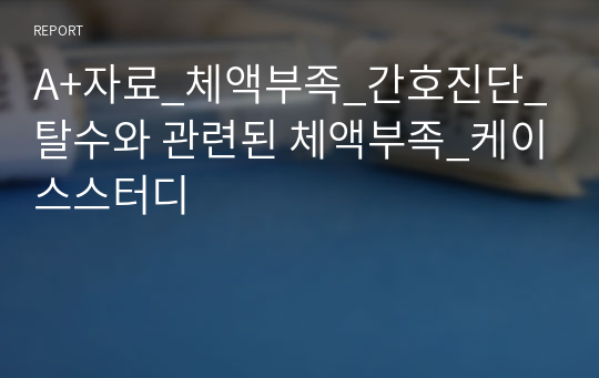 A+자료_체액부족_간호진단_탈수와 관련된 체액부족_케이스스터디