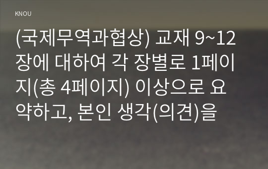 (국제무역과협상) 교재 9~12장에 대하여 각 장별로 1페이지(총 4페이지) 이상으로 요약하고, 본인 생각(의견)을