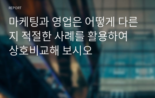 마케팅과 영업은 어떻게 다른지 적절한 사례를 활용하여 상호비교해 보시오