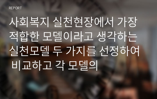 사회복지 실천현장에서 가장 적합한 모델이라고 생각하는 실천모델 두 가지를 선정하여 비교하고 각 모델의