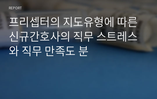 프리셉터의 지도유형에 따른 신규간호사의 직무 스트레스와 직무 만족도 분