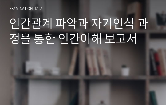 인간관계 파악과 자기인식 과정을 통한 인간이해 보고서