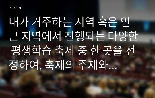 내가 거주하는 지역 혹은 인근 지역에서 진행되는 다양한 평생학습 축제 중 한 곳을 선정하여, 축제의 주제와 주요내용을 조사하여 작성하기