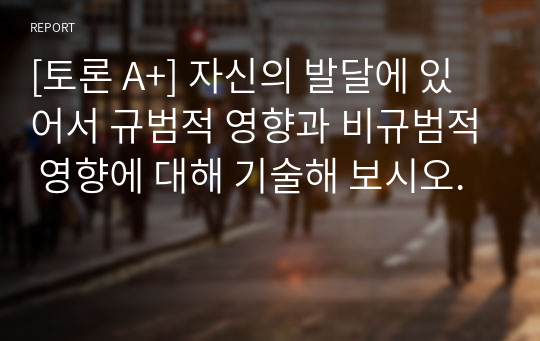 [토론 A+] 자신의 발달에 있어서 규범적 영향과 비규범적 영향에 대해 기술해 보시오.