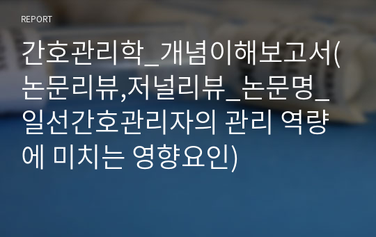 간호관리학_개념이해보고서(논문리뷰,저널리뷰_논문명_일선간호관리자의 관리 역량에 미치는 영향요인)