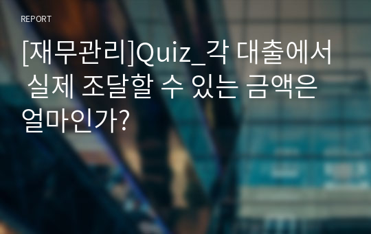 [재무관리]Quiz_각 대출에서 실제 조달할 수 있는 금액은 얼마인가?