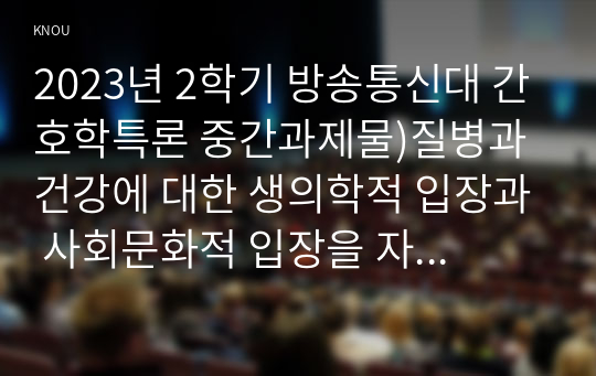 2023년 2학기 방송통신대 간호학특론 중간과제물)질병과 건강에 대한 생의학적 입장과 사회문화적 입장을 자신의 견해를 포함하여 비교설명 갈등론적 관점에서 의료인과 환자 관계 등