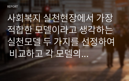 사회복지 실천현장에서 가장 적합한 모델이라고 생각하는 실천모델 두 가지를 선정하여 비교하고 각 모델의 유용성과 한계점을 비교 분석하시오