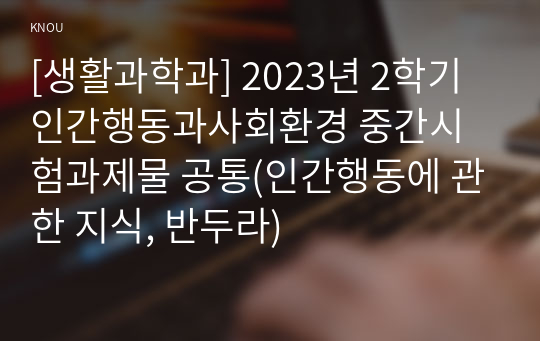 [생활과학과] 2023년 2학기 인간행동과사회환경 중간시험과제물 공통(인간행동에 관한 지식, 반두라)