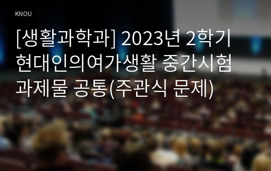 [생활과학과] 2023년 2학기 현대인의여가생활 중간시험과제물 공통(주관식 문제)