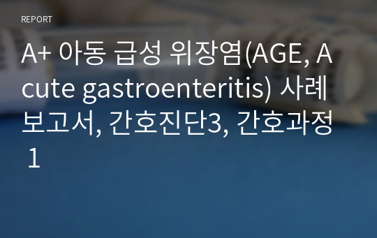 A+ 아동 급성 위장염(AGE, Acute gastroenteritis) 사례보고서, 간호진단3, 간호과정 1