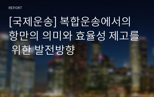 [국제운송] 복합운송에서의 항만의 의미와 효율성 제고를 위한 발전방향