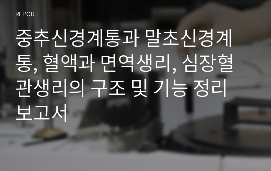 중추신경계통과 말초신경계통, 혈액과 면역생리, 심장혈관생리의 구조 및 기능 정리보고서