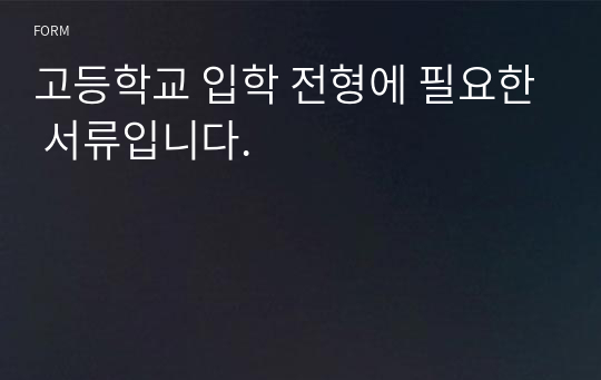 고등학교 입학 전형에 필요한 서류입니다.