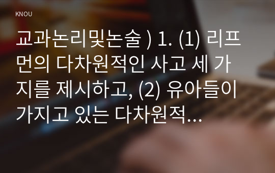 교과 논리 및 논술 ) 리프먼의 다차원적인 사고 세 가지 제시, 유아들이 가지고 있는 다차원적 사고의 예를 각각 제시