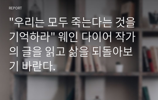 &quot;우리는 모두 죽는다는 것을 기억하라&quot; 웨인 다이어 작가의 글을 읽고 삶을 되돌아보기 바란다.