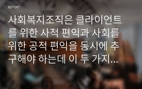 사회복지조직은 클라이언트를 위한 사적 편익과 사회를 위한 공적 편익을 동시에 추구해야 하는데 이 두 가지 목적이 상충될 때 어떻게 처신해야 하는지 서술하시오