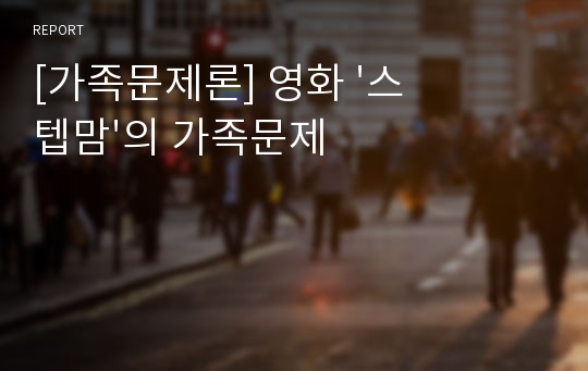 [가족문제론] 영화 &#039;스텝맘&#039;의 가족문제