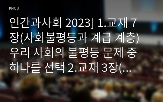 인간과사회 2023] 1.교재 7장(사회불평등과 계급 계층) 우리 사회의 불평등 문제 중 하나를 선택 2.교재 3장(사회를 바라보는 관점들)을 읽고 사회불평등에 영향을 주는 사회구조적 요인 3.이것이 자신 또는 주변인의 삶에 어떠한 영향