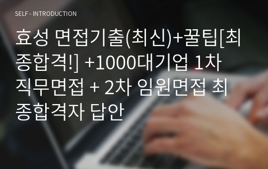 효성 면접기출(최신)+꿀팁[최종합격!] +1000대기업 1차 직무면접 + 2차 임원면접 최종합격자 답안