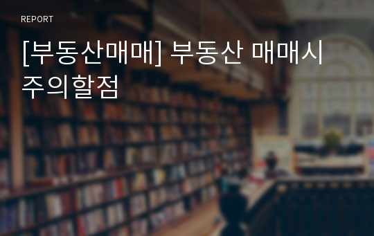 [부동산매매] 부동산 매매시 주의할점