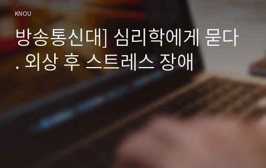 방송통신대] 심리학에게 묻다. 외상 후 스트레스 장애